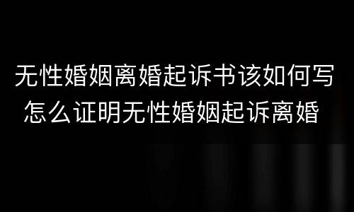 无性婚姻离婚起诉书该如何写 怎么证明无性婚姻起诉离婚