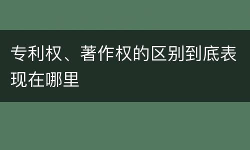 专利权、著作权的区别到底表现在哪里