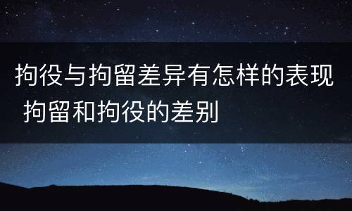 拘役与拘留差异有怎样的表现 拘留和拘役的差别