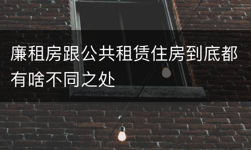 廉租房跟公共租赁住房到底都有啥不同之处