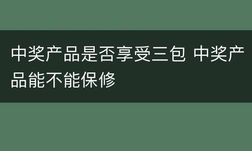 中奖产品是否享受三包 中奖产品能不能保修