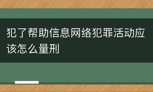 犯了帮助信息网络犯罪活动应该怎么量刑