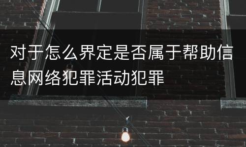对于怎么界定是否属于帮助信息网络犯罪活动犯罪