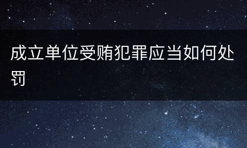 成立单位受贿犯罪应当如何处罚