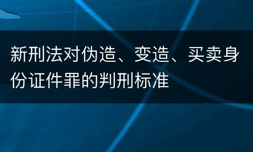 新刑法对伪造、变造、买卖身份证件罪的判刑标准
