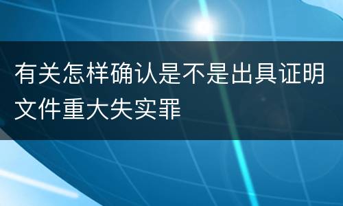 有关怎样确认是不是出具证明文件重大失实罪