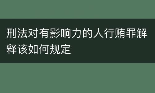 刑法对有影响力的人行贿罪解释该如何规定