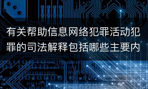 有关帮助信息网络犯罪活动犯罪的司法解释包括哪些主要内容