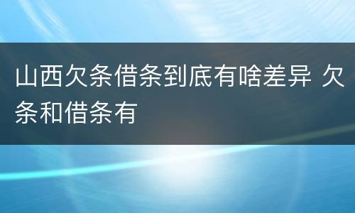 山西欠条借条到底有啥差异 欠条和借条有