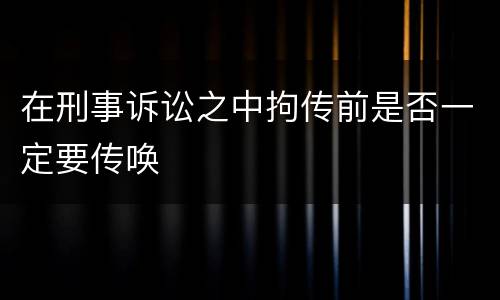 在刑事诉讼之中拘传前是否一定要传唤