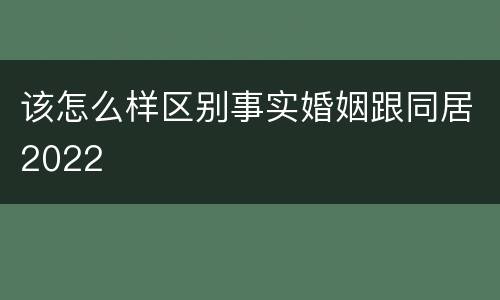 该怎么样区别事实婚姻跟同居2022