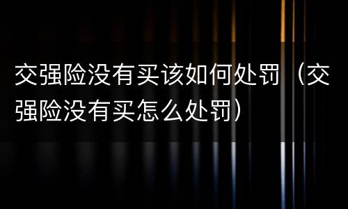 交强险没有买该如何处罚（交强险没有买怎么处罚）