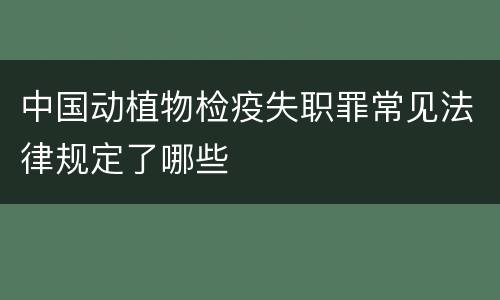 中国动植物检疫失职罪常见法律规定了哪些