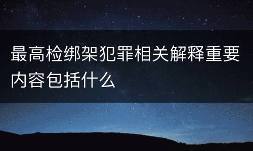 最高检绑架犯罪相关解释重要内容包括什么