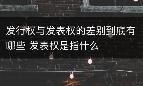 发行权与发表权的差别到底有哪些 发表权是指什么