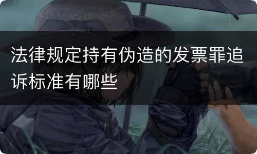 法律规定持有伪造的发票罪追诉标准有哪些