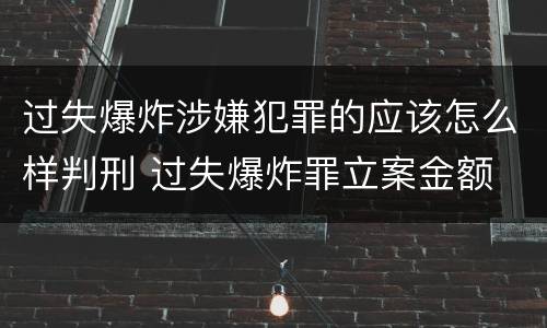 过失爆炸涉嫌犯罪的应该怎么样判刑 过失爆炸罪立案金额