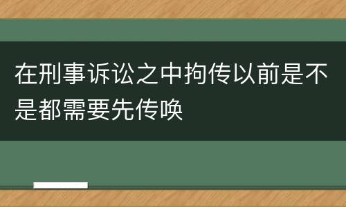 在刑事诉讼之中拘传以前是不是都需要先传唤
