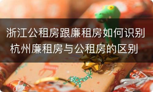 浙江公租房跟廉租房如何识别 杭州廉租房与公租房的区别