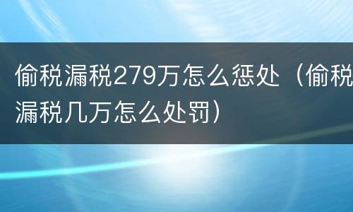 偷税漏税279万怎么惩处（偷税漏税几万怎么处罚）
