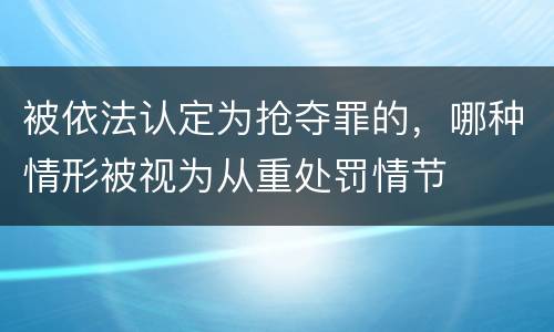 被依法认定为抢夺罪的，哪种情形被视为从重处罚情节