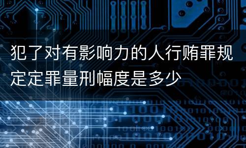 犯了对有影响力的人行贿罪规定定罪量刑幅度是多少