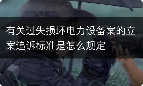 有关过失损坏电力设备案的立案追诉标准是怎么规定