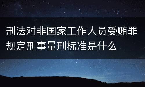 刑法对非国家工作人员受贿罪规定刑事量刑标准是什么
