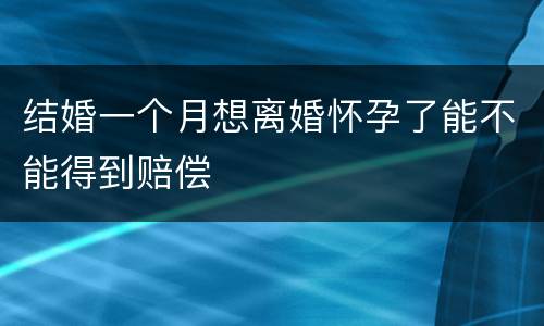 结婚一个月想离婚怀孕了能不能得到赔偿
