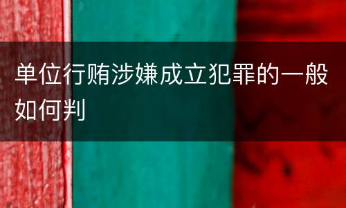 单位行贿涉嫌成立犯罪的一般如何判