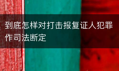 到底怎样对打击报复证人犯罪作司法断定