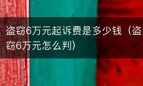 盗窃6万元起诉费是多少钱（盗窃6万元怎么判）