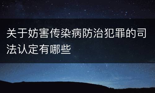 关于妨害传染病防治犯罪的司法认定有哪些