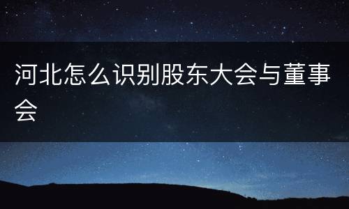 河北怎么识别股东大会与董事会