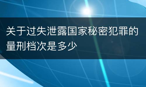 关于过失泄露国家秘密犯罪的量刑档次是多少