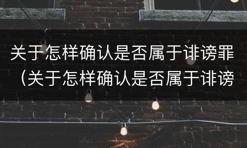 关于怎样确认是否属于诽谤罪（关于怎样确认是否属于诽谤罪的规定）