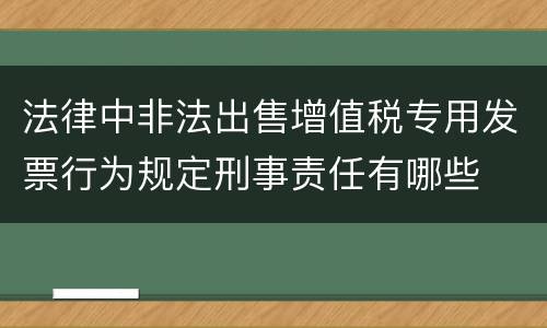 法律中非法出售增值税专用发票行为规定刑事责任有哪些