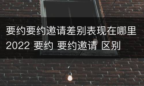 要约要约邀请差别表现在哪里2022 要约 要约邀请 区别