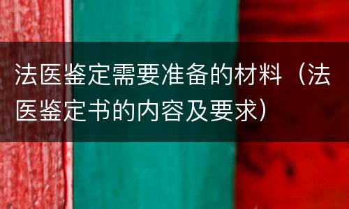 法医鉴定需要准备的材料（法医鉴定书的内容及要求）