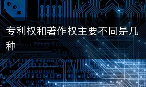 专利权和著作权主要不同是几种