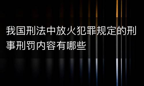我国刑法中放火犯罪规定的刑事刑罚内容有哪些