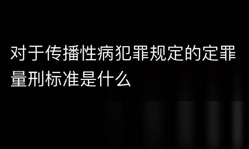 对于传播性病犯罪规定的定罪量刑标准是什么