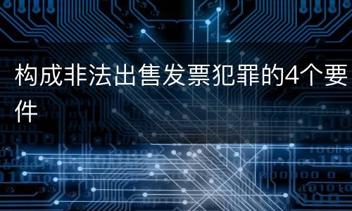 构成非法出售发票犯罪的4个要件