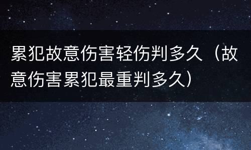 累犯故意伤害轻伤判多久（故意伤害累犯最重判多久）