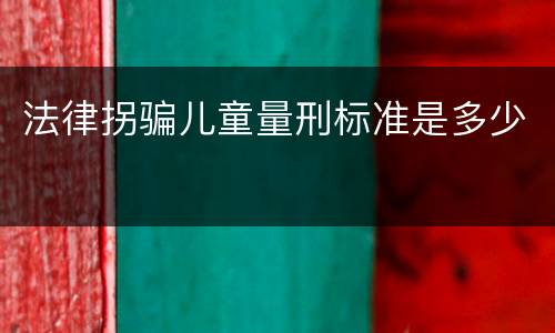法律拐骗儿童量刑标准是多少