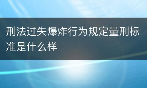 刑法过失爆炸行为规定量刑标准是什么样