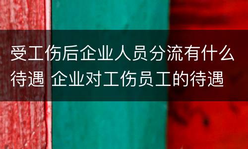 受工伤后企业人员分流有什么待遇 企业对工伤员工的待遇