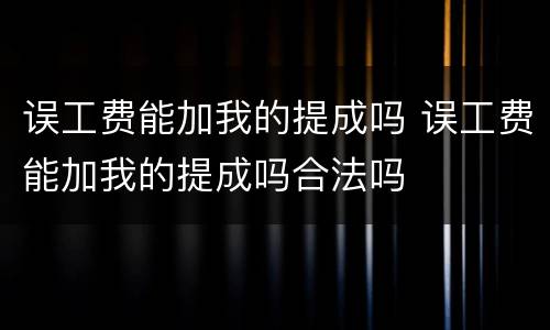 误工费能加我的提成吗 误工费能加我的提成吗合法吗
