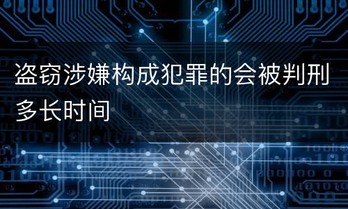 盗窃涉嫌构成犯罪的会被判刑多长时间