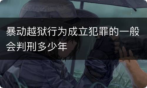 暴动越狱行为成立犯罪的一般会判刑多少年